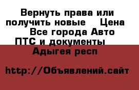 Вернуть права или получить новые. › Цена ­ 1 - Все города Авто » ПТС и документы   . Адыгея респ.